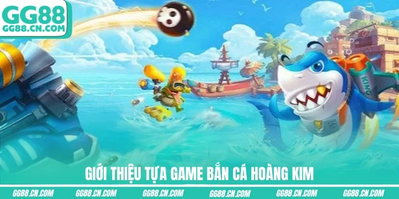 Giới thiệu tựa game Bắn Cá Hoàng Kim