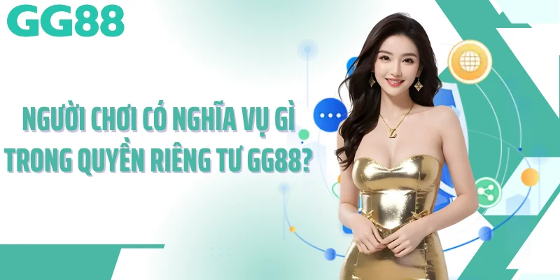 Người chơi có nghĩa vụ gì trong quyền riêng tư GG88? Người chơi có nghĩa vụ gì trong quyền riêng tư GG88?